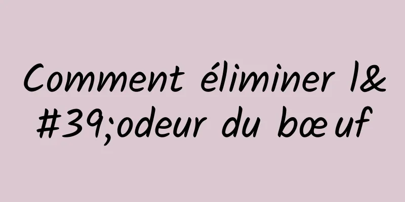 Comment éliminer l'odeur du bœuf