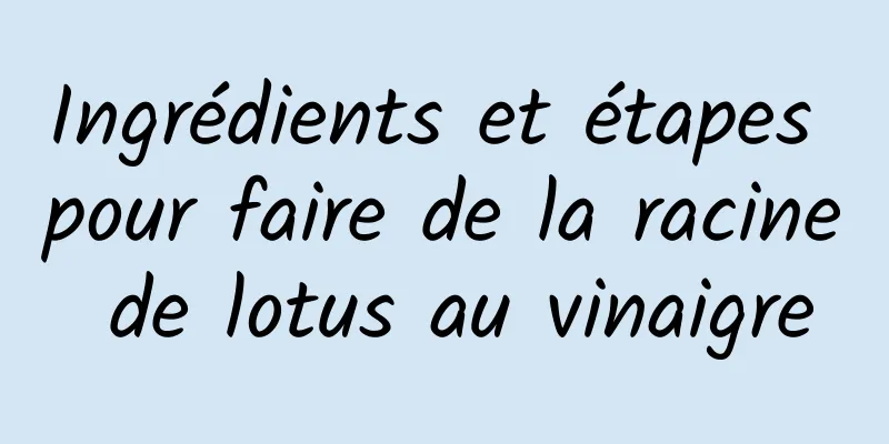 Ingrédients et étapes pour faire de la racine de lotus au vinaigre