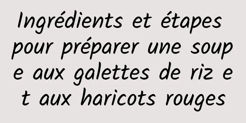 Ingrédients et étapes pour préparer une soupe aux galettes de riz et aux haricots rouges