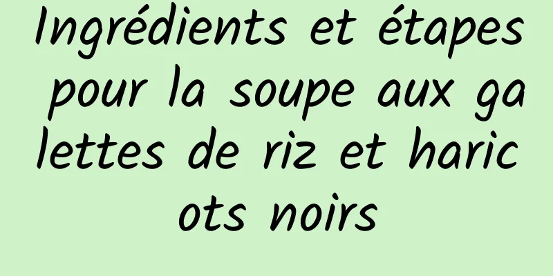 Ingrédients et étapes pour la soupe aux galettes de riz et haricots noirs