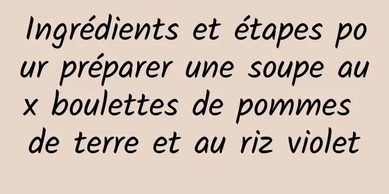 Ingrédients et étapes pour préparer une soupe aux boulettes de pommes de terre et au riz violet