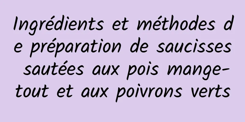 Ingrédients et méthodes de préparation de saucisses sautées aux pois mange-tout et aux poivrons verts