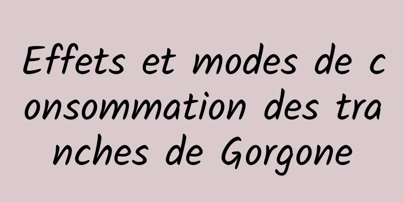 Effets et modes de consommation des tranches de Gorgone