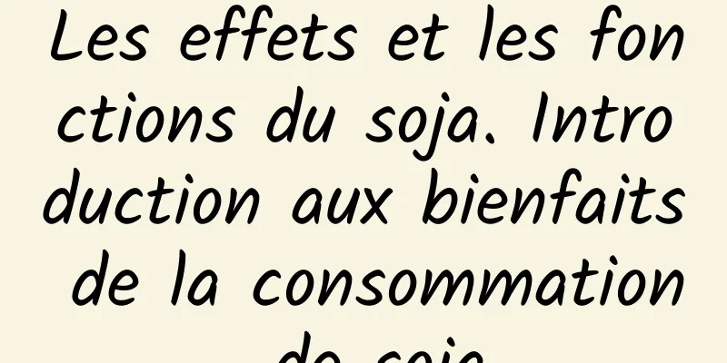 Les effets et les fonctions du soja. Introduction aux bienfaits de la consommation de soja