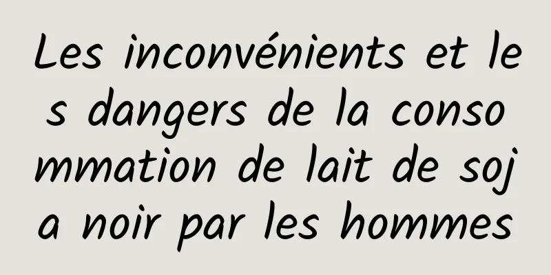 Les inconvénients et les dangers de la consommation de lait de soja noir par les hommes