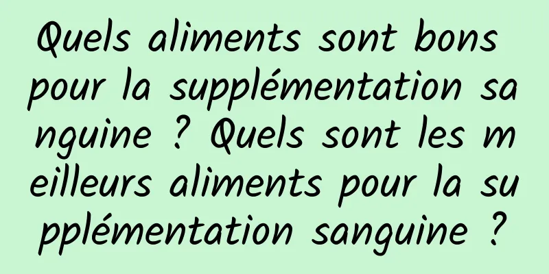 Quels aliments sont bons pour la supplémentation sanguine ? Quels sont les meilleurs aliments pour la supplémentation sanguine ?