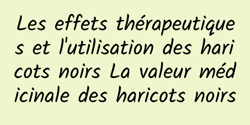 Les effets thérapeutiques et l'utilisation des haricots noirs La valeur médicinale des haricots noirs