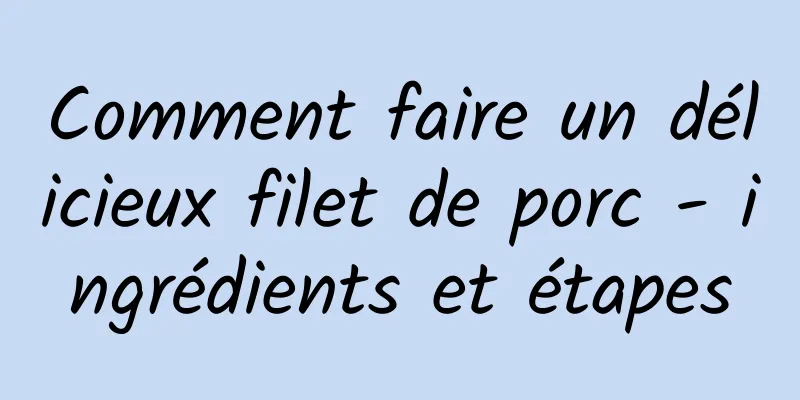 Comment faire un délicieux filet de porc - ingrédients et étapes