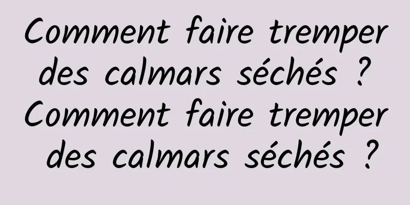 Comment faire tremper des calmars séchés ? Comment faire tremper des calmars séchés ?