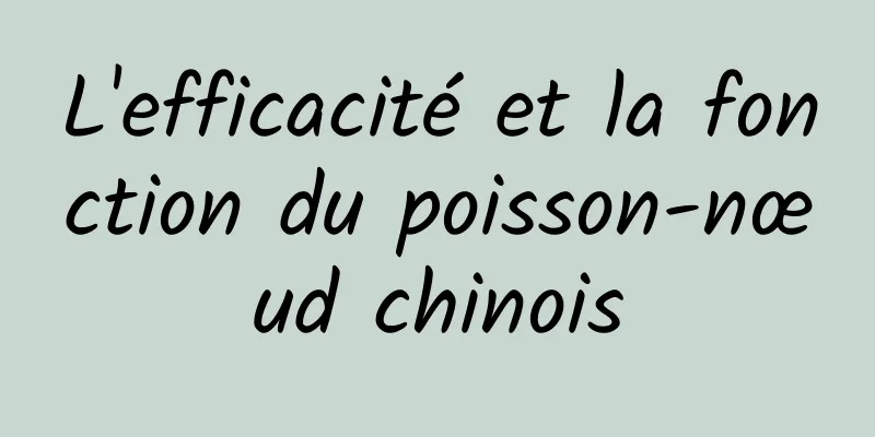 L'efficacité et la fonction du poisson-nœud chinois