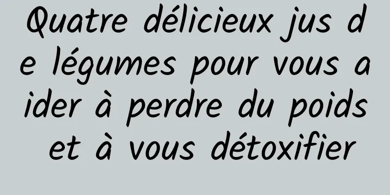 Quatre délicieux jus de légumes pour vous aider à perdre du poids et à vous détoxifier