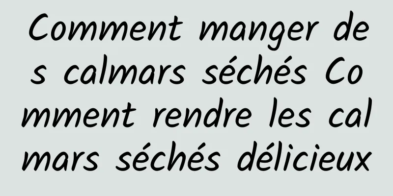 Comment manger des calmars séchés Comment rendre les calmars séchés délicieux