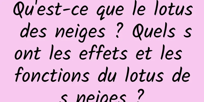 Qu'est-ce que le lotus des neiges ? Quels sont les effets et les fonctions du lotus des neiges ?