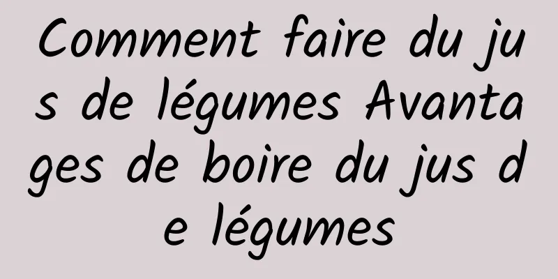 Comment faire du jus de légumes Avantages de boire du jus de légumes