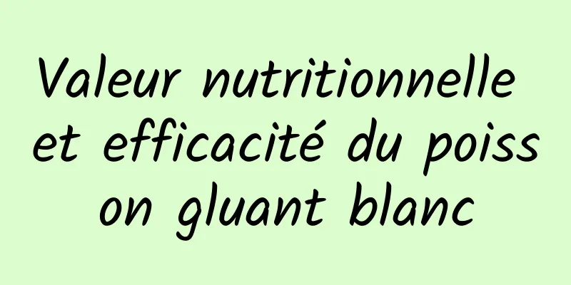 Valeur nutritionnelle et efficacité du poisson gluant blanc