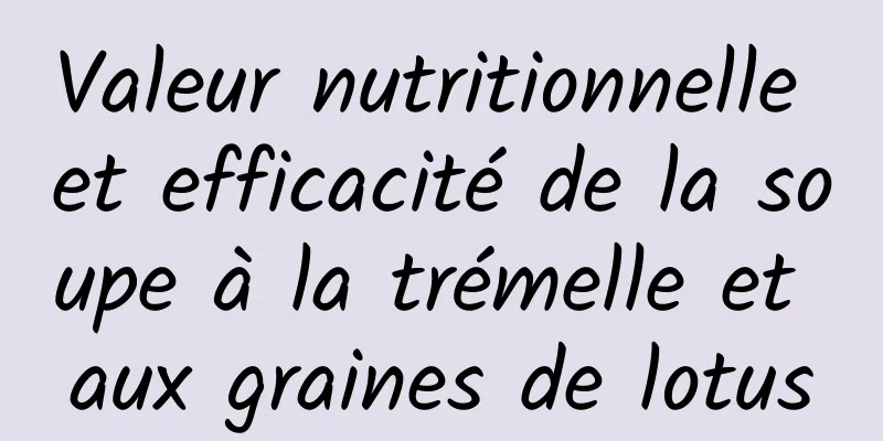 Valeur nutritionnelle et efficacité de la soupe à la trémelle et aux graines de lotus