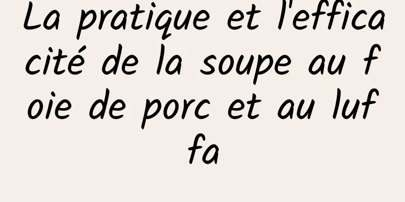 La pratique et l'efficacité de la soupe au foie de porc et au luffa