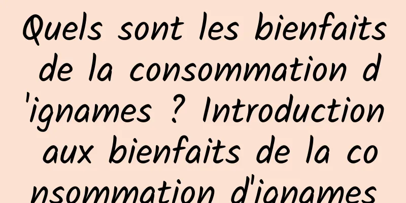 Quels sont les bienfaits de la consommation d'ignames ? Introduction aux bienfaits de la consommation d'ignames