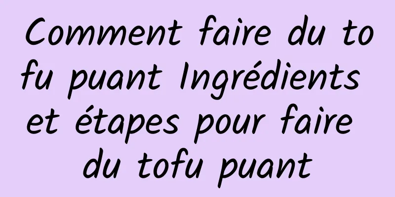 Comment faire du tofu puant Ingrédients et étapes pour faire du tofu puant