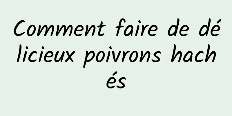 Comment faire de délicieux poivrons hachés