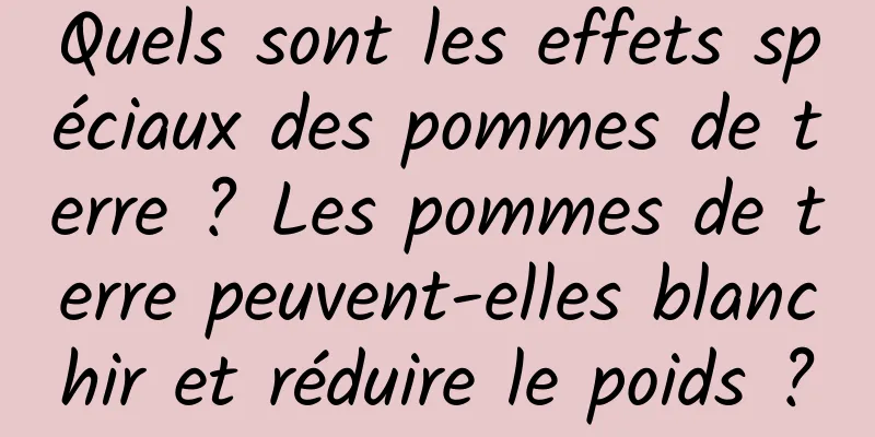 Quels sont les effets spéciaux des pommes de terre ? Les pommes de terre peuvent-elles blanchir et réduire le poids ?