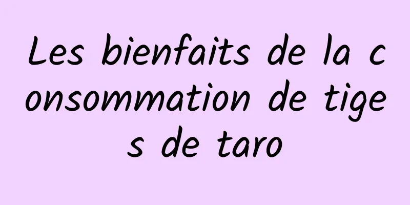 Les bienfaits de la consommation de tiges de taro