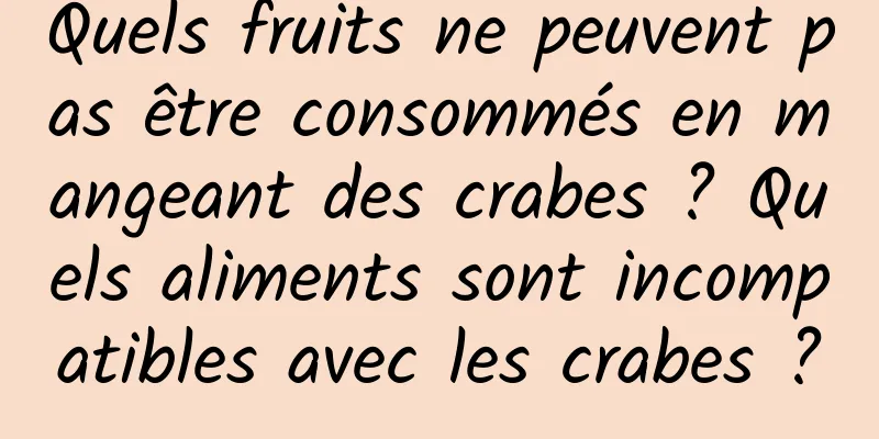 Quels fruits ne peuvent pas être consommés en mangeant des crabes ? Quels aliments sont incompatibles avec les crabes ?