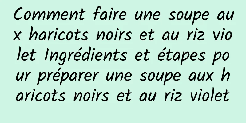 Comment faire une soupe aux haricots noirs et au riz violet Ingrédients et étapes pour préparer une soupe aux haricots noirs et au riz violet