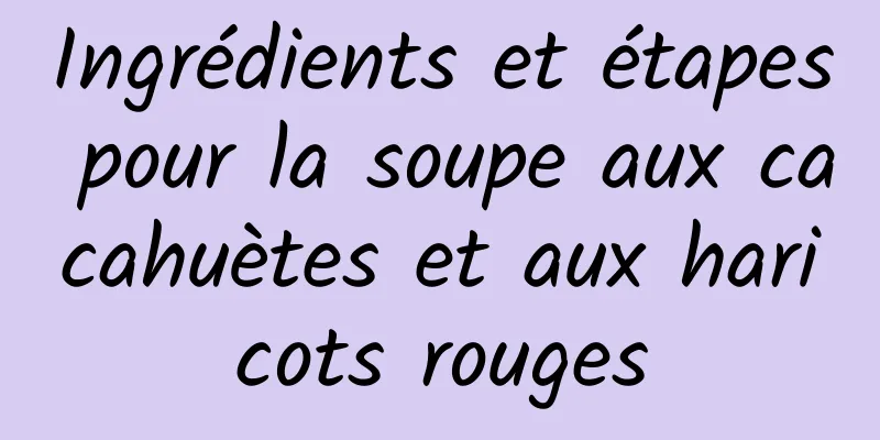 Ingrédients et étapes pour la soupe aux cacahuètes et aux haricots rouges