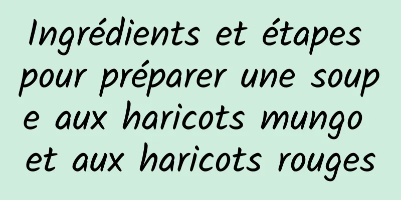 Ingrédients et étapes pour préparer une soupe aux haricots mungo et aux haricots rouges