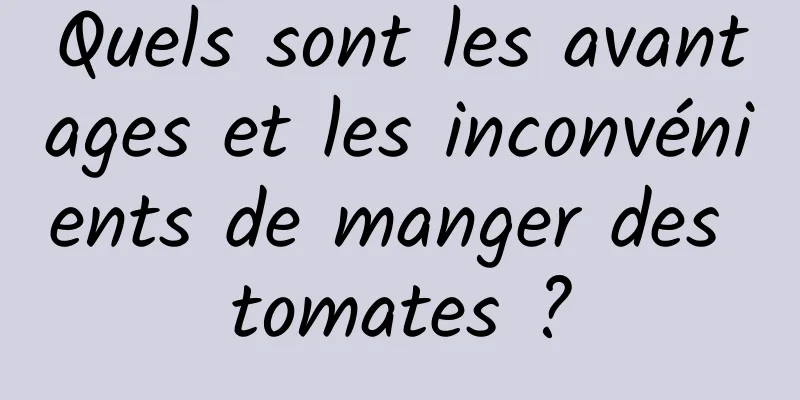 Quels sont les avantages et les inconvénients de manger des tomates ?