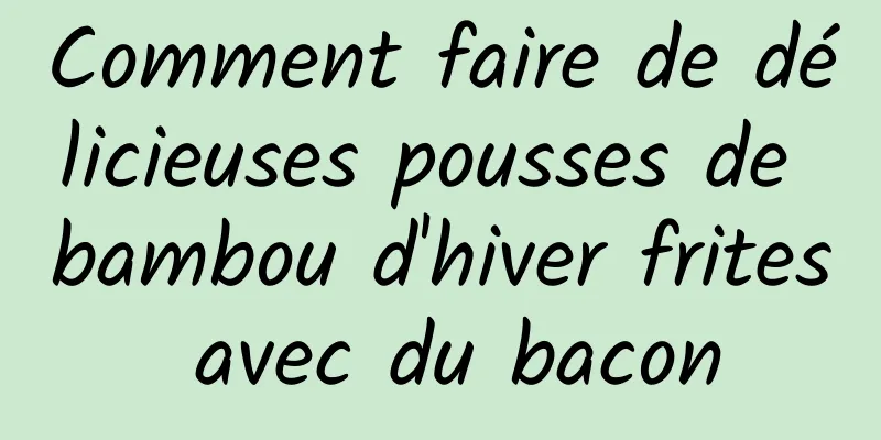 Comment faire de délicieuses pousses de bambou d'hiver frites avec du bacon