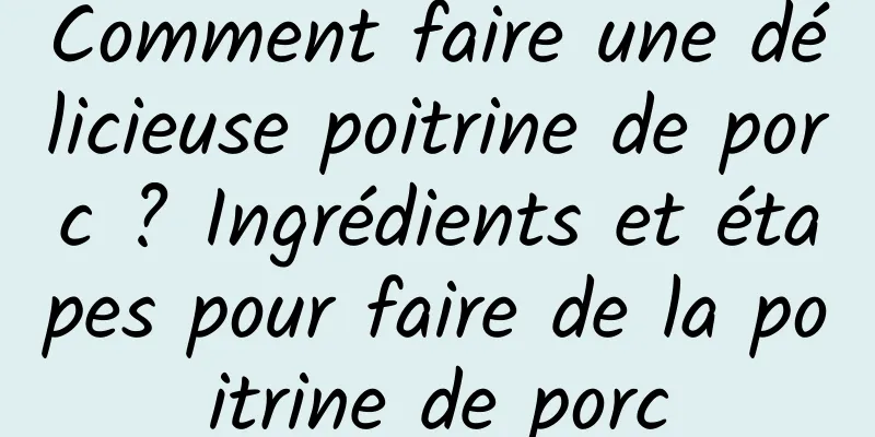 Comment faire une délicieuse poitrine de porc ? Ingrédients et étapes pour faire de la poitrine de porc