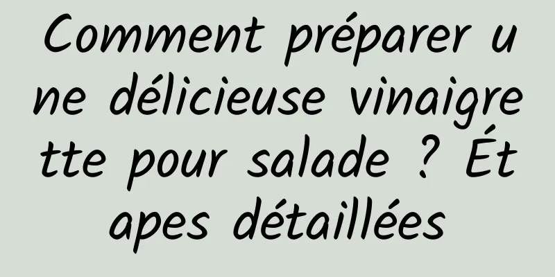 Comment préparer une délicieuse vinaigrette pour salade ? Étapes détaillées