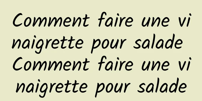 Comment faire une vinaigrette pour salade Comment faire une vinaigrette pour salade