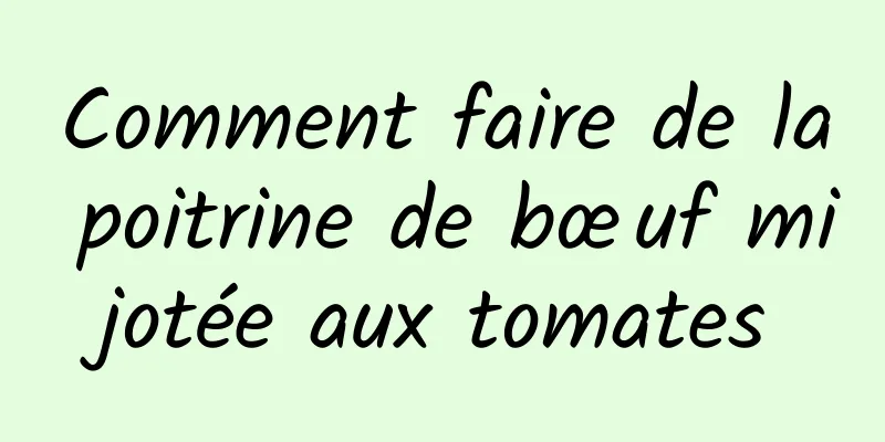 Comment faire de la poitrine de bœuf mijotée aux tomates