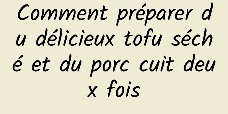 Comment préparer du délicieux tofu séché et du porc cuit deux fois