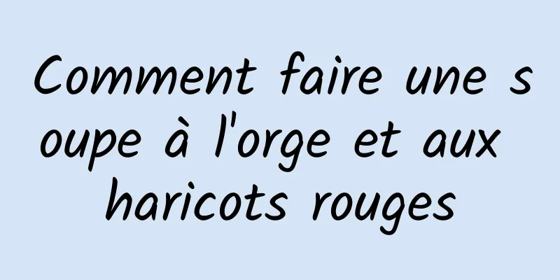 Comment faire une soupe à l'orge et aux haricots rouges