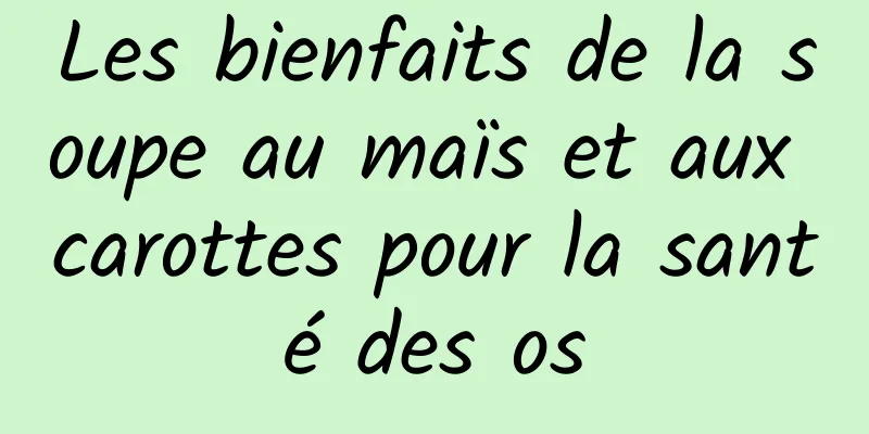 Les bienfaits de la soupe au maïs et aux carottes pour la santé des os