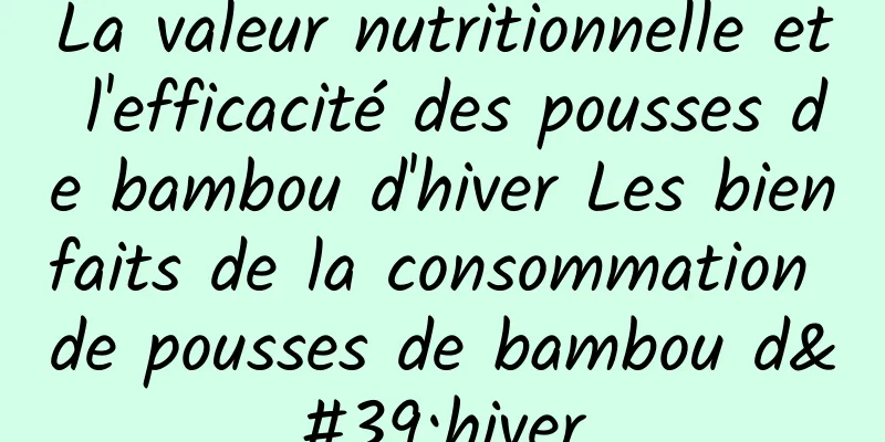 La valeur nutritionnelle et l'efficacité des pousses de bambou d'hiver Les bienfaits de la consommation de pousses de bambou d'hiver