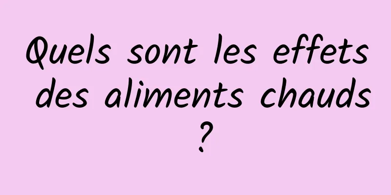 Quels sont les effets des aliments chauds ?