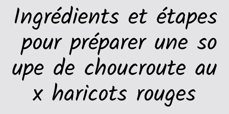 Ingrédients et étapes pour préparer une soupe de choucroute aux haricots rouges