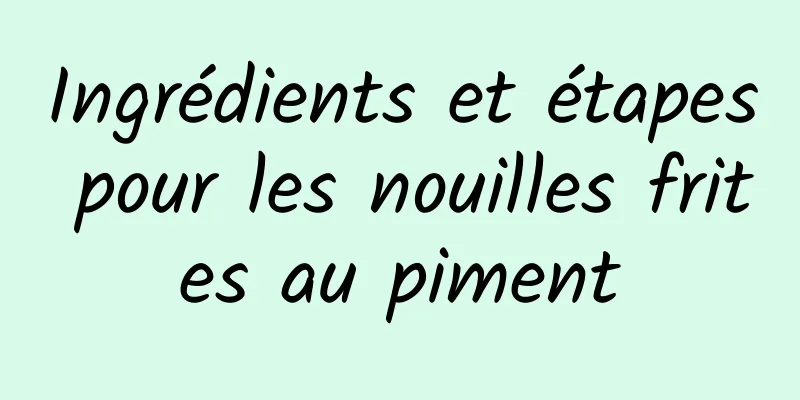 Ingrédients et étapes pour les nouilles frites au piment