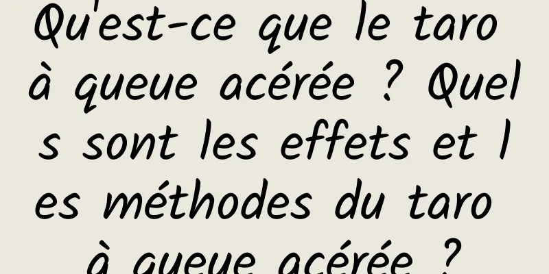 Qu'est-ce que le taro à queue acérée ? Quels sont les effets et les méthodes du taro à queue acérée ?