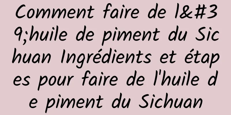 Comment faire de l'huile de piment du Sichuan Ingrédients et étapes pour faire de l'huile de piment du Sichuan