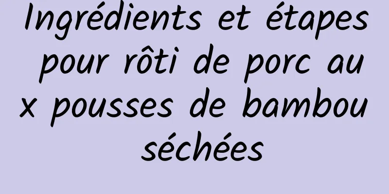 Ingrédients et étapes pour rôti de porc aux pousses de bambou séchées