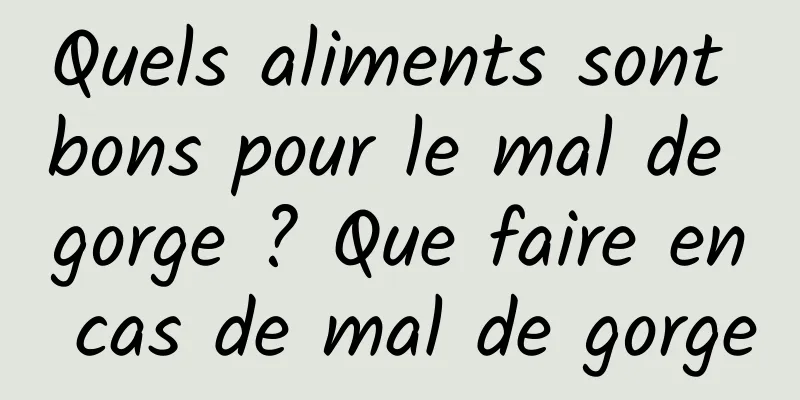 Quels aliments sont bons pour le mal de gorge ? Que faire en cas de mal de gorge