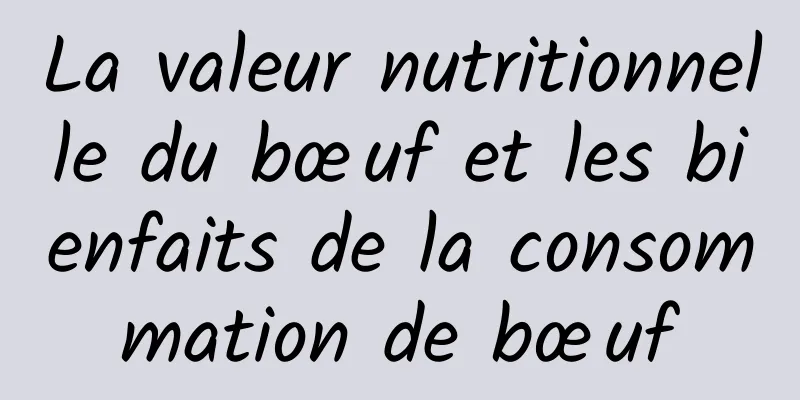 La valeur nutritionnelle du bœuf et les bienfaits de la consommation de bœuf