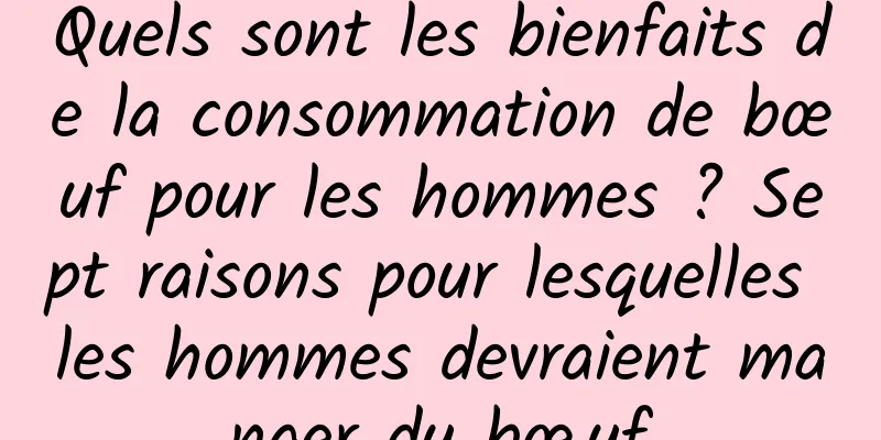 Quels sont les bienfaits de la consommation de bœuf pour les hommes ? Sept raisons pour lesquelles les hommes devraient manger du bœuf