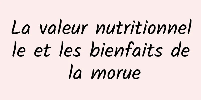 La valeur nutritionnelle et les bienfaits de la morue